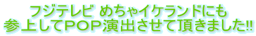 フジテレビ めちゃイケランドにも 参上してＰＯＰ演出させて頂きました!!