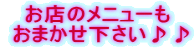 お店のメニューも  おまかせ下さい♪♪