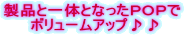 製品と一体となったＰＯＰで  ボリュームアップ♪♪